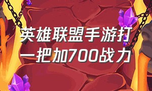 英雄联盟手游打一把加700战力