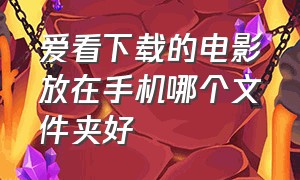 爱看下载的电影放在手机哪个文件夹好