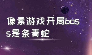 像素游戏开局boss是条青蛇