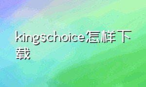 kingschoice怎样下载