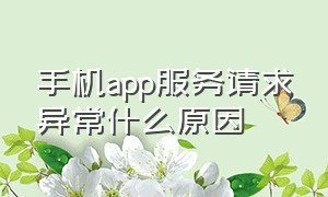 手机app服务请求异常什么原因