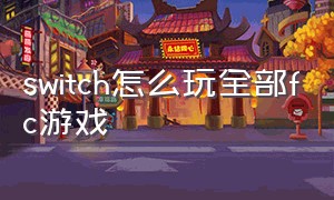 switch怎么玩全部fc游戏