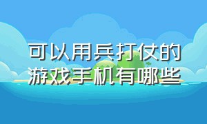 可以用兵打仗的游戏手机有哪些