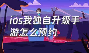 ios我独自升级手游怎么预约