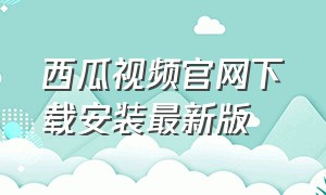 西瓜视频官网下载安装最新版