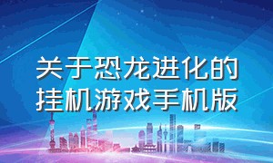 关于恐龙进化的挂机游戏手机版