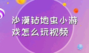 沙漠钻地虫小游戏怎么玩视频