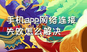 手机app网络连接失败怎么解决