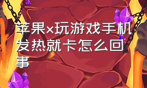 苹果x玩游戏手机发热就卡怎么回事