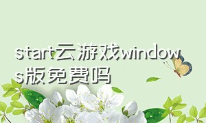 start云游戏windows版免费吗