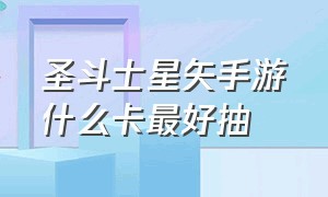 圣斗士星矢手游什么卡最好抽