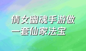 倩女幽魂手游做一套仙家法宝