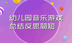 幼儿园音乐游戏总结反思简短