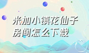 米加小镇花仙子房间怎么下载