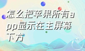 怎么把苹果所有app显示在主屏幕下方