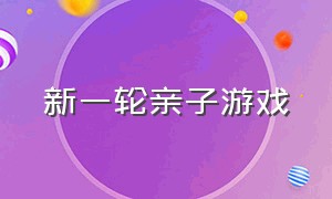 新一轮亲子游戏