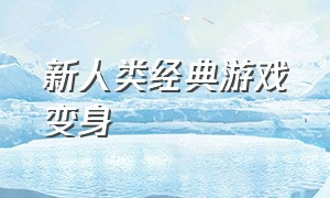 新人类经典游戏变身