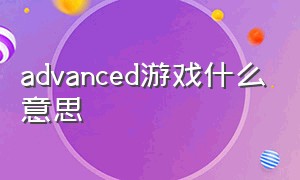 advanced游戏什么意思