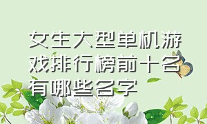 女生大型单机游戏排行榜前十名有哪些名字