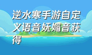 逆水寒手游自定义语音妩媚音获得