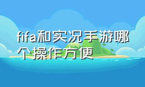 fifa和实况手游哪个操作方便