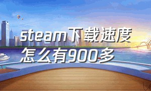 steam下载速度怎么有900多