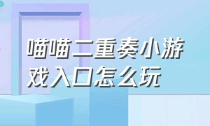 喵喵二重奏小游戏入口怎么玩