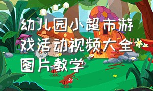 幼儿园小超市游戏活动视频大全图片教学