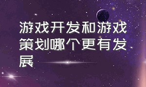 游戏开发和游戏策划哪个更有发展