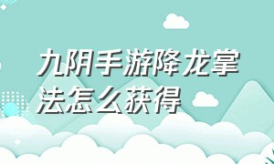 九阴手游降龙掌法怎么获得