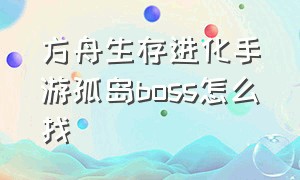 方舟生存进化手游孤岛boss怎么找