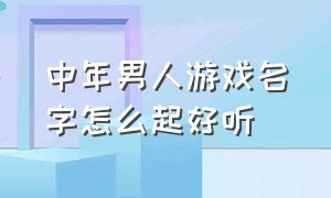 中年男人游戏名字怎么起好听