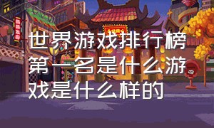 世界游戏排行榜第一名是什么游戏是什么样的