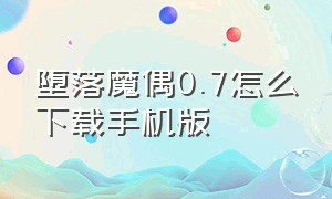 堕落魔偶0.7怎么下载手机版