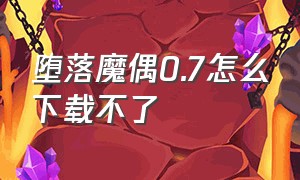 堕落魔偶0.7怎么下载不了