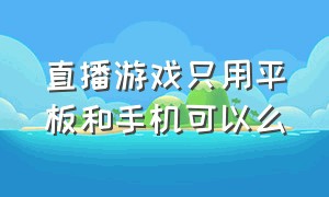 直播游戏只用平板和手机可以么