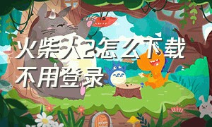 火柴人2怎么下载不用登录