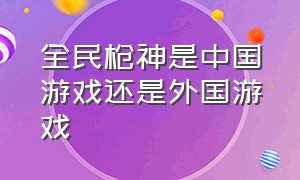 全民枪神是中国游戏还是外国游戏