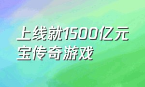 上线就1500亿元宝传奇游戏