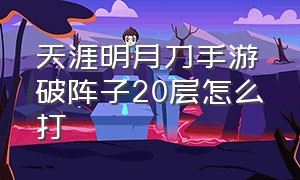 天涯明月刀手游破阵子20层怎么打