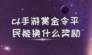 cf手游赏金令平民能换什么奖励