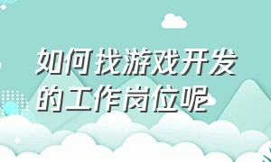 如何找游戏开发的工作岗位呢