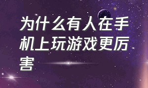 为什么有人在手机上玩游戏更厉害