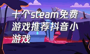 十个steam免费游戏推荐抖音小游戏