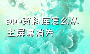 app资料库怎么从主屏幕消失