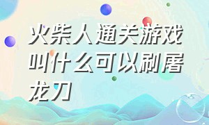 火柴人通关游戏叫什么可以刷屠龙刀