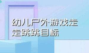 幼儿户外游戏走走跳跳目标