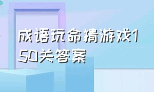 成语玩命猜游戏150关答案