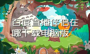 百度直播伴侣在哪下载电脑版