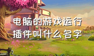 电脑的游戏运行插件叫什么名字